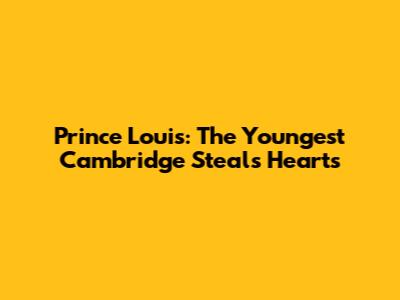 Prince Louis: The Youngest Cambridge Steals Hearts