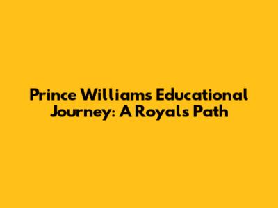 Prince William's Educational Journey: A Royal's Path