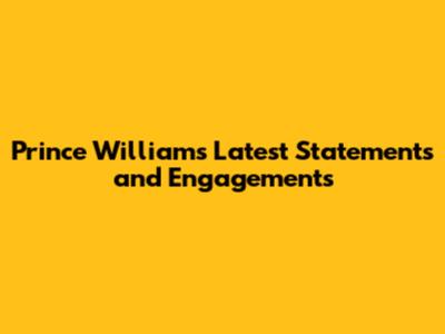 Prince William's Latest Statements and Engagements