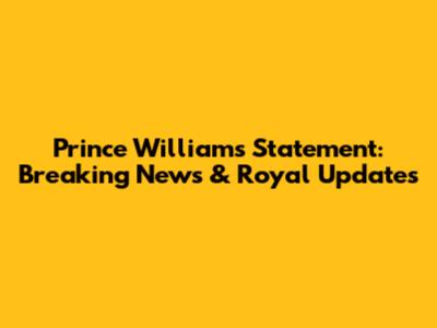 Prince William's Statement: Breaking News & Royal Updates