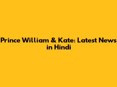 Prince William & Kate: Latest News in Hindi