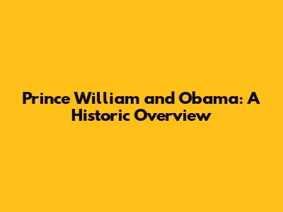 Prince William and Obama: A Historic Overview