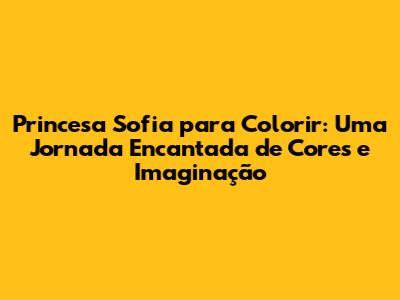Princesa Sofia para Colorir: Uma Jornada Encantada de Cores e Imaginação
