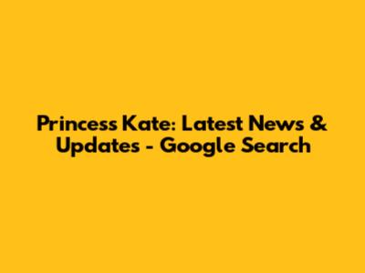 Princess Kate: Latest News & Updates - Google Search