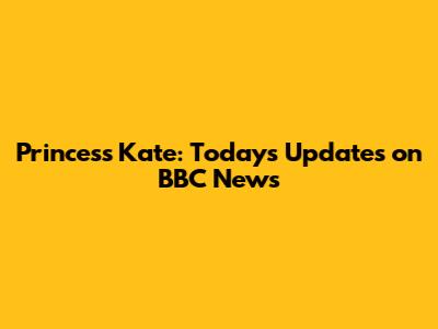 Princess Kate: Today's Updates on BBC News