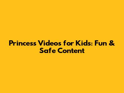 Princess Videos for Kids: Fun & Safe Content