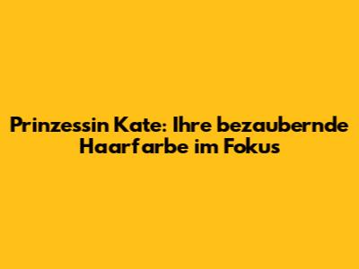 Prinzessin Kate: Ihre bezaubernde Haarfarbe im Fokus