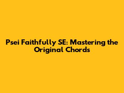 Psei Faithfully SE: Mastering the Original Chords