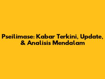 Pseilimase: Kabar Terkini, Update, & Analisis Mendalam