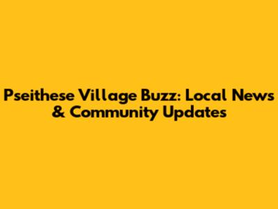 Pseithese Village Buzz: Local News & Community Updates