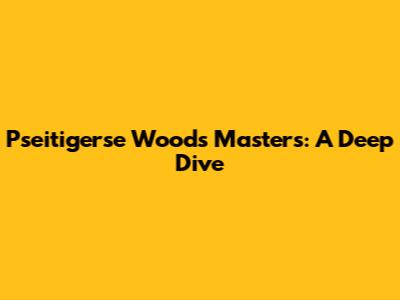 Pseitigerse Woods Masters: A Deep Dive