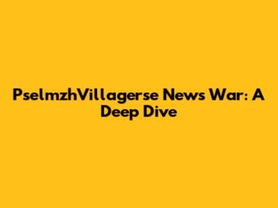 PselmzhVillagerse News War: A Deep Dive
