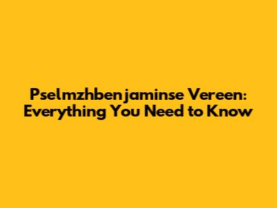 Pselmzhbenjaminse Vereen: Everything You Need to Know