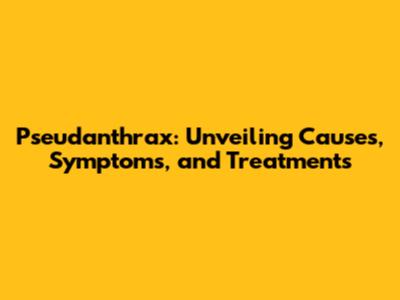 Pseudanthrax: Unveiling Causes, Symptoms, and Treatments