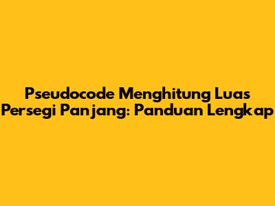 Pseudocode Menghitung Luas Persegi Panjang: Panduan Lengkap