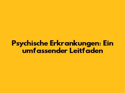 Psychische Erkrankungen: Ein umfassender Leitfaden