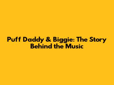 Puff Daddy & Biggie: The Story Behind the Music