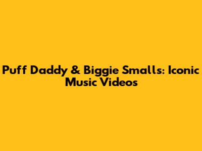 Puff Daddy & Biggie Smalls: Iconic Music Videos