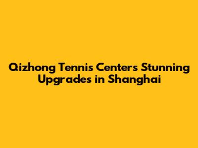 Qizhong Tennis Center's Stunning Upgrades in Shanghai