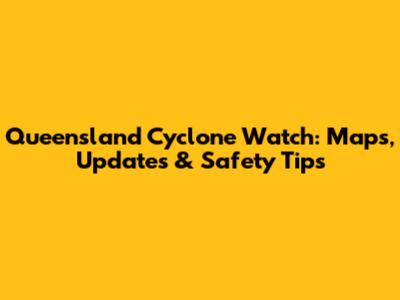 Queensland Cyclone Watch: Maps, Updates & Safety Tips