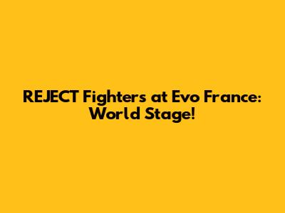 REJECT Fighters at Evo France: World Stage!