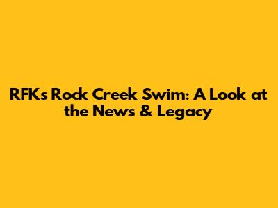 RFK's Rock Creek Swim: A Look at the News & Legacy