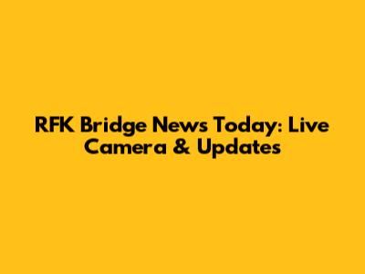 RFK Bridge News Today: Live Camera & Updates
