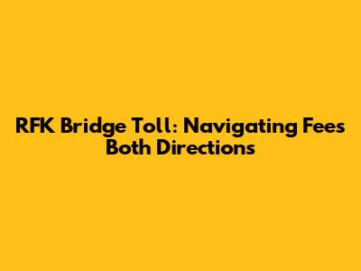 RFK Bridge Toll: Navigating Fees Both Directions