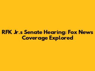 RFK Jr.'s Senate Hearing: Fox News' Coverage Explored