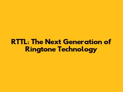 RTTL: The Next Generation of Ringtone Technology