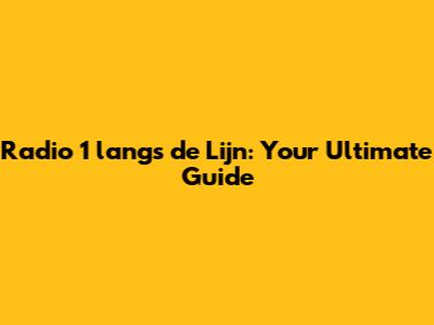 Radio 1 langs de Lijn: Your Ultimate Guide