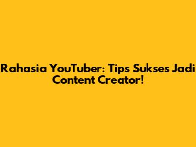 Rahasia YouTuber: Tips Sukses Jadi Content Creator!