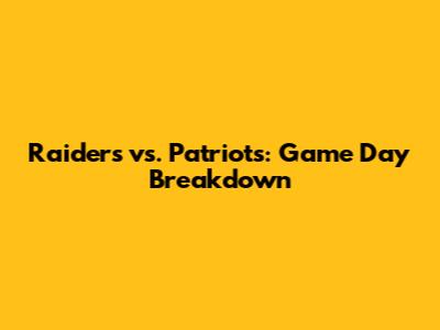 Raiders vs. Patriots: Game Day Breakdown