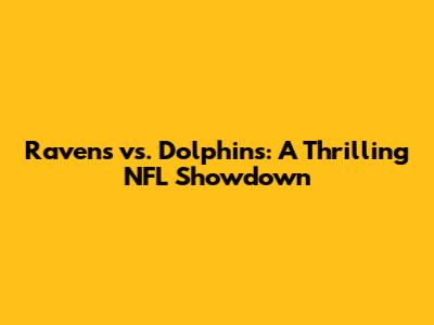 Ravens vs. Dolphins: A Thrilling NFL Showdown