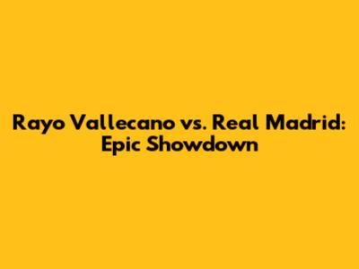 Rayo Vallecano vs. Real Madrid: Epic Showdown