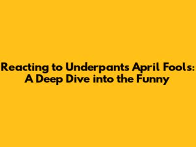 Reacting to Underpants April Fools: A Deep Dive into the Funny