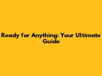 Ready for Anything: Your Ultimate Guide