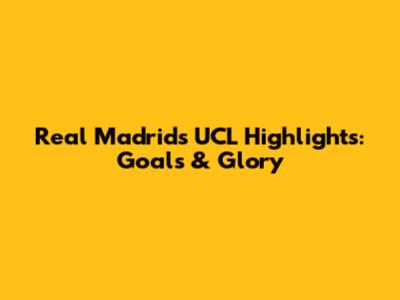 Real Madrid's UCL Highlights: Goals & Glory