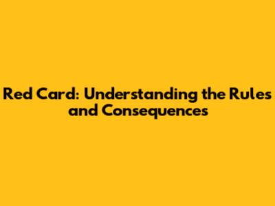 Red Card: Understanding the Rules and Consequences