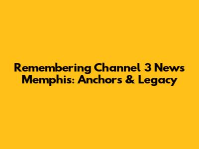 Remembering Channel 3 News Memphis: Anchors & Legacy