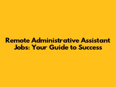 Remote Administrative Assistant Jobs: Your Guide to Success