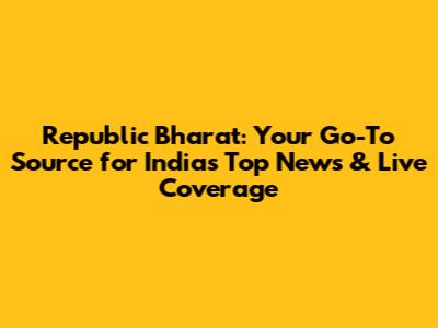Republic Bharat: Your Go-To Source for India's Top News & Live Coverage