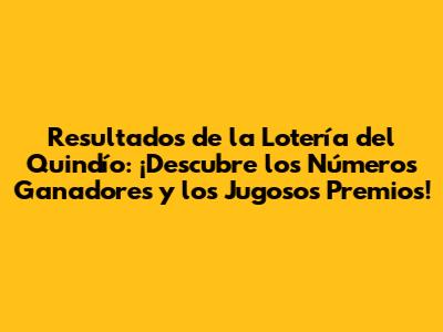Resultados de la Lotería del Quindío: ¡Descubre los Números Ganadores y los Jugosos Premios!