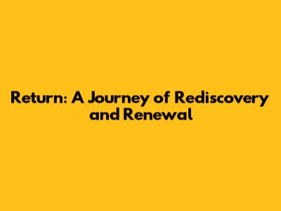 Return: A Journey of Rediscovery and Renewal