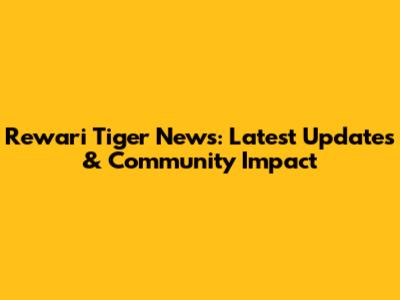 Rewari Tiger News: Latest Updates & Community Impact