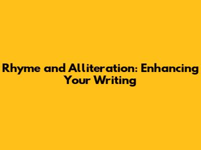 Rhyme and Alliteration: Enhancing Your Writing