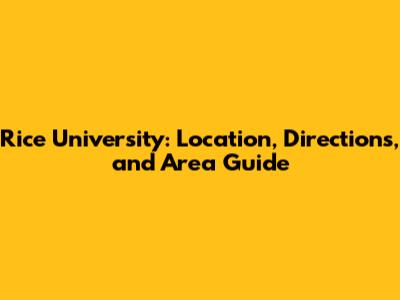 Rice University: Location, Directions, and Area Guide