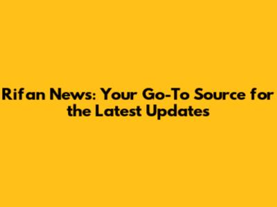 Rifan News: Your Go-To Source for the Latest Updates