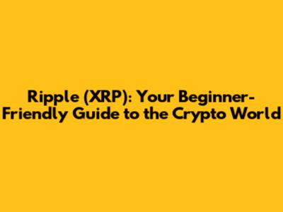 Ripple (XRP): Your Beginner-Friendly Guide to the Crypto World