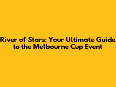 River of Stars: Your Ultimate Guide to the Melbourne Cup Event